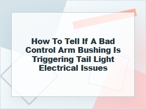 Can a Bad Control Arm Bushing Cause Tail Light Issues