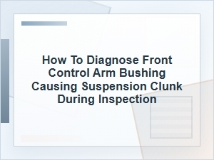 How to Diagnose a Front Control Arm Bushing Clunk
