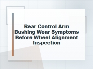 Rear Control Arm Bushing Wear Before Alignment Inspection